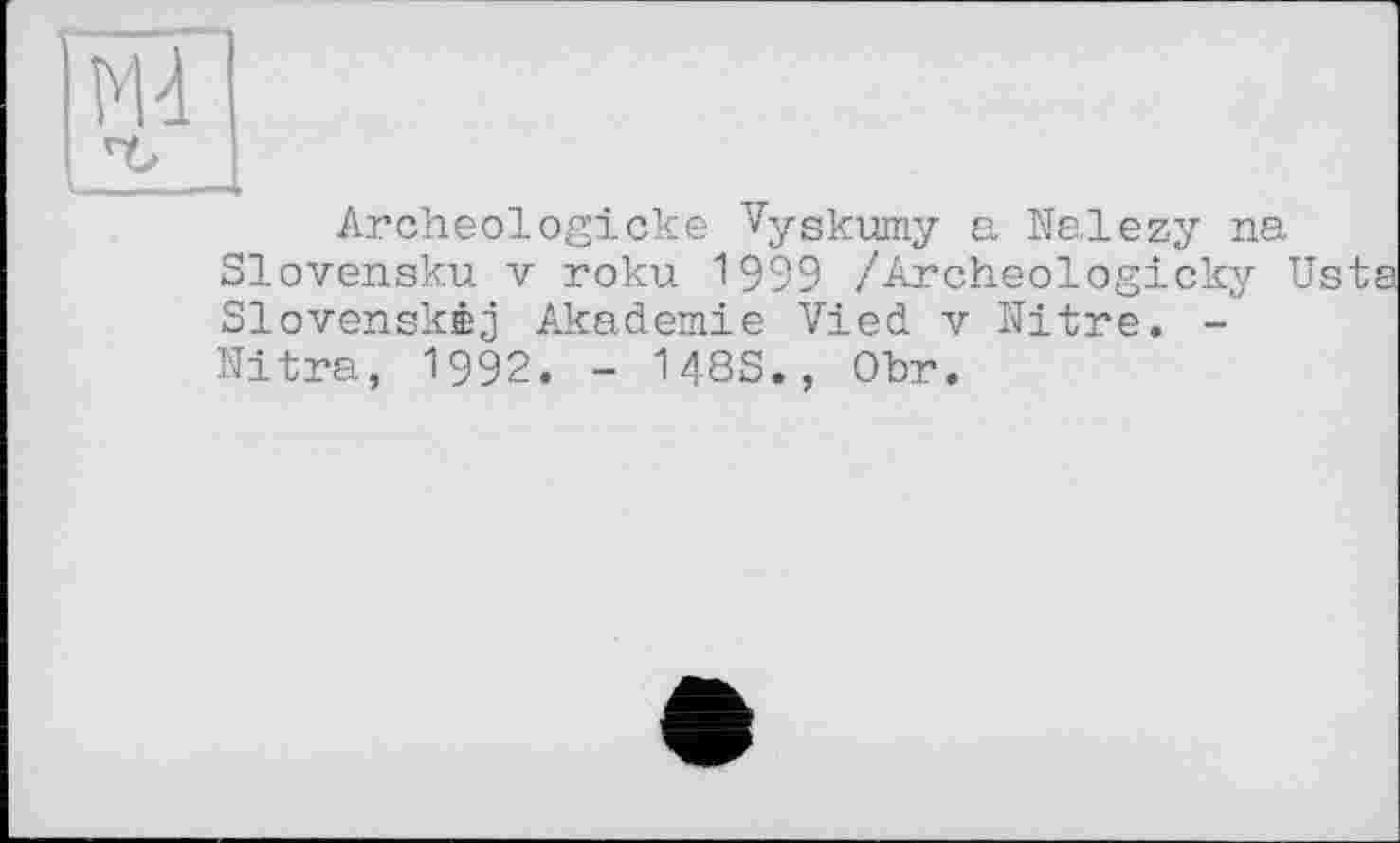 ﻿Archeologicke Vyskumy a Nalezy na Slovensku V roku 1999 /Archeologicky Usta Slovenskéj Akademie Vied v Nitre. -Nitra, 1992. - 148S., Obr.